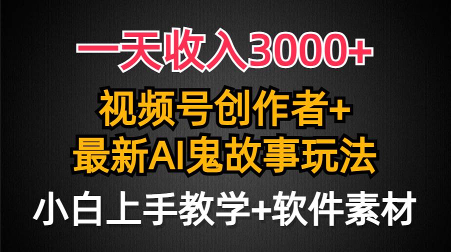 一天收入3000+,视频号创作者AI创作鬼故事玩法,条条爆流量,小白也能轻…搞钱吧-网创项目资源站-副业项目-创业项目-搞钱项目搞钱吧