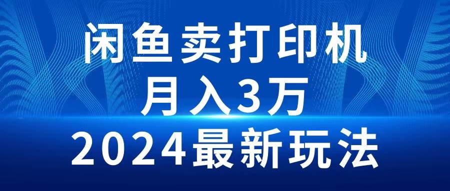 2024闲鱼卖打印机，月入3万2024最新玩法搞钱吧-网创项目资源站-副业项目-创业项目-搞钱项目搞钱吧