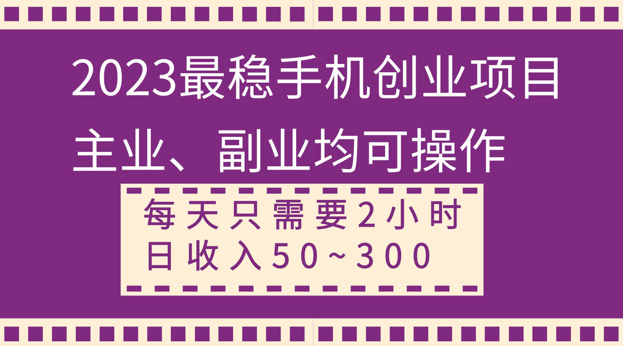 2023最稳手机创业项目，主业、副业均可操作，每天只需2小时，日收入50~300+搞钱吧-网创项目资源站-副业项目-创业项目-搞钱项目搞钱吧