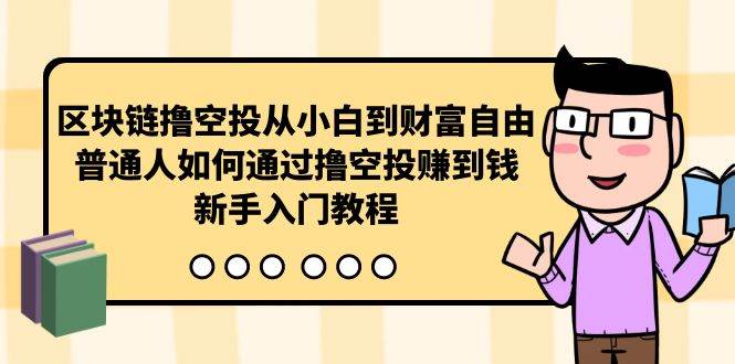 区块链撸空投从小白到财富自由，普通人如何通过撸空投赚钱，新手入门教程搞钱吧-网创项目资源站-副业项目-创业项目-搞钱项目搞钱吧