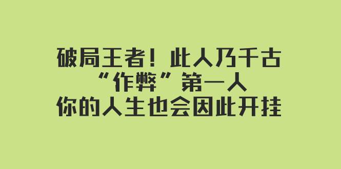某付费文章：破局王者！此人乃千古“作弊”第一人，你的人生也会因此开挂搞钱吧-网创项目资源站-副业项目-创业项目-搞钱项目搞钱吧