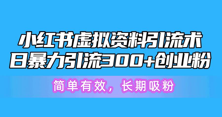 小红书虚拟资料引流术,日暴力引流300+创业粉,简单有效,长期吸粉搞钱吧-网创项目资源站-副业项目-创业项目-搞钱项目搞钱吧