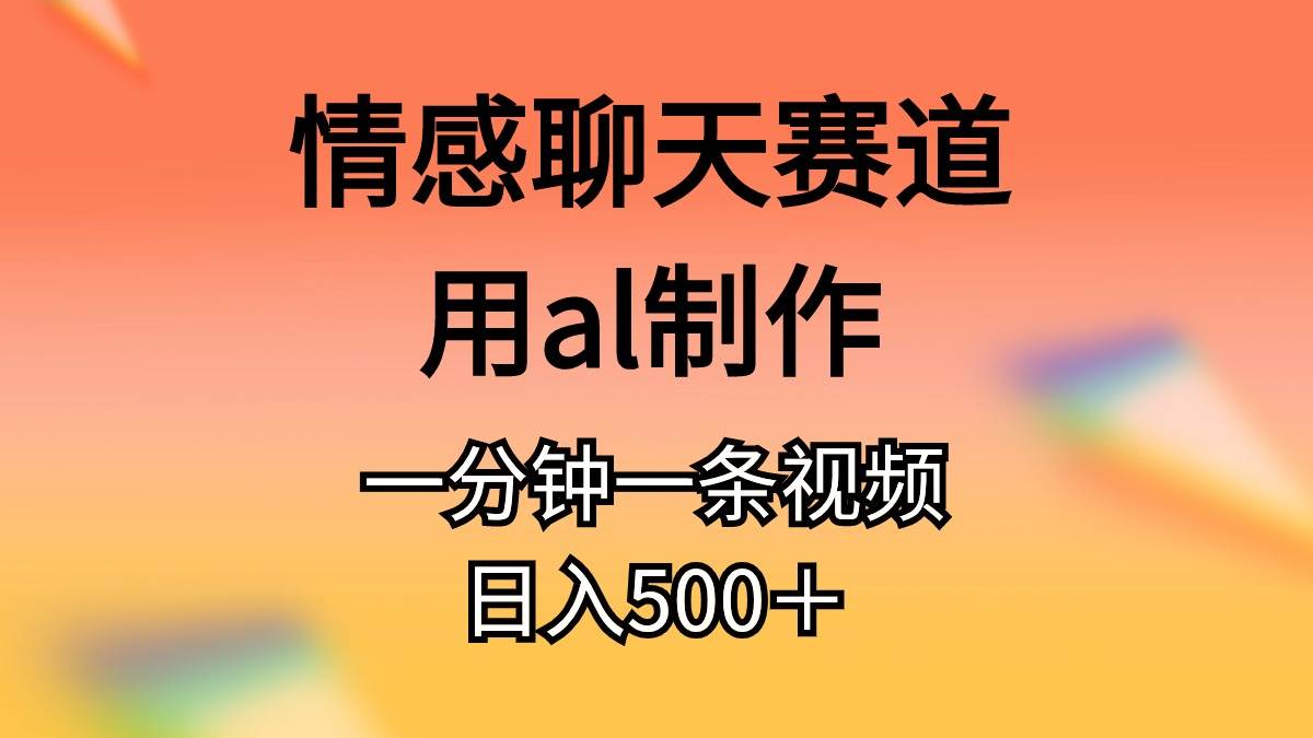 情感聊天赛道用al制作一分钟一条视频日入500＋搞钱吧-网创项目资源站-副业项目-创业项目-搞钱项目搞钱吧