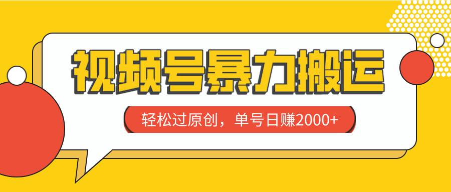 视频号暴力搬运，轻松过原创，单号日赚2000+搞钱吧-网创项目资源站-副业项目-创业项目-搞钱项目搞钱吧