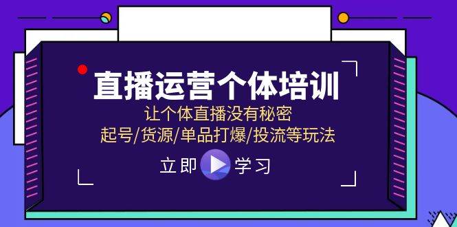 直播运营个体培训，让个体直播没有秘密，起号/货源/单品打爆/投流等玩法搞钱吧-网创项目资源站-副业项目-创业项目-搞钱项目搞钱吧