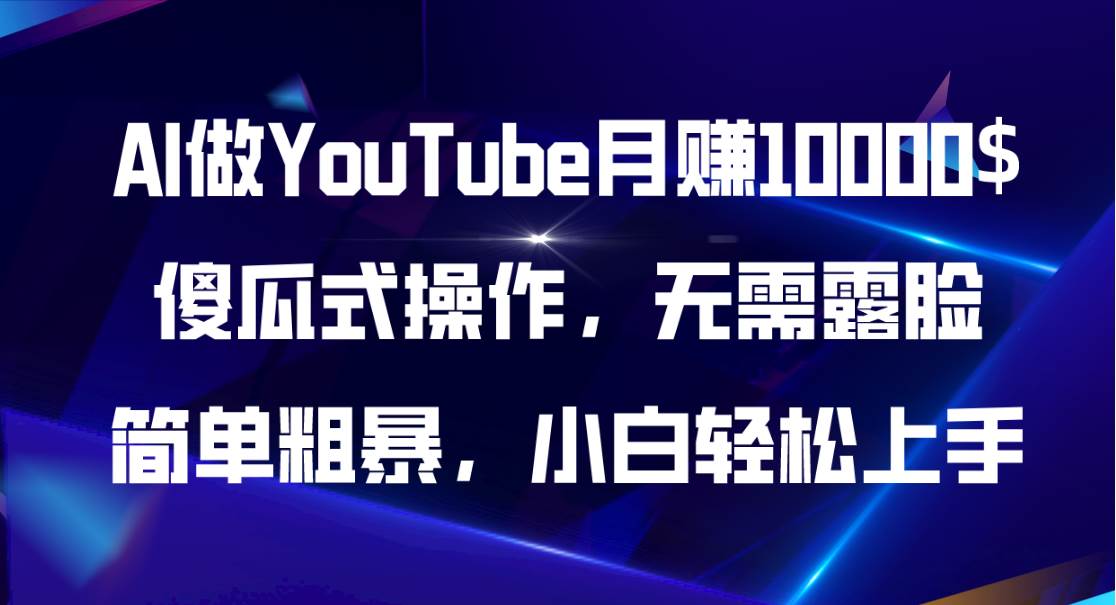 AI做YouTube月赚10000$，傻瓜式操作无需露脸，简单粗暴，小白轻松上手搞钱吧-网创项目资源站-副业项目-创业项目-搞钱项目搞钱吧