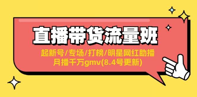直播带货流量班：起新号/专场/打榜/明星网红助播/月播千万gmv(8.4号更新)搞钱吧-网创项目资源站-副业项目-创业项目-搞钱项目搞钱吧