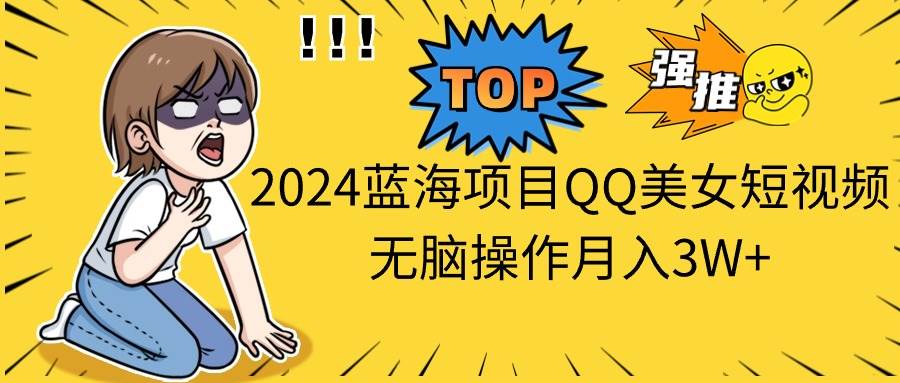 2024蓝海项目QQ美女短视频无脑操作月入3W+搞钱吧-网创项目资源站-副业项目-创业项目-搞钱项目搞钱吧