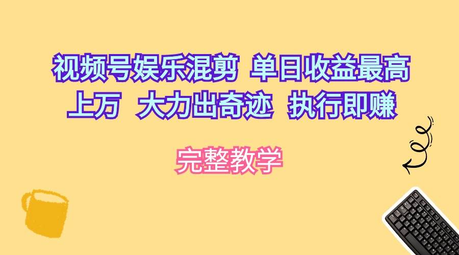 视频号娱乐混剪  单日收益最高上万   大力出奇迹   执行即赚搞钱吧-网创项目资源站-副业项目-创业项目-搞钱项目搞钱吧