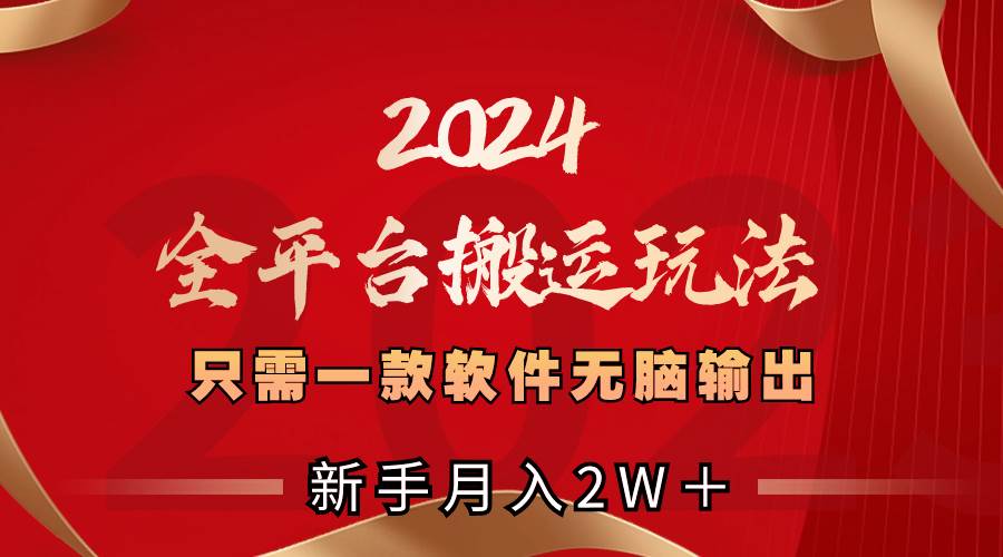 2024全平台搬运玩法，只需一款软件，无脑输出，新手也能月入2W＋搞钱吧-网创项目资源站-副业项目-创业项目-搞钱项目搞钱吧