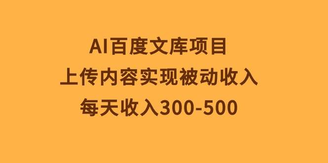 AI百度文库项目,上传内容实现被动收入,每天收入300-500搞钱吧-网创项目资源站-副业项目-创业项目-搞钱项目搞钱吧