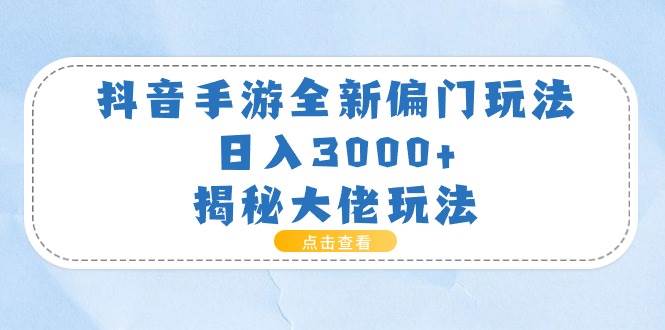 抖音手游全新偏门玩法，日入3000+，揭秘大佬玩法搞钱吧-网创项目资源站-副业项目-创业项目-搞钱项目搞钱吧