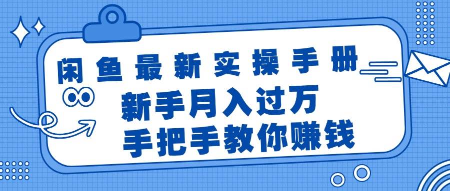 闲鱼最新实操手册,手把手教你赚钱,新手月入过万轻轻松松搞钱吧-网创项目资源站-副业项目-创业项目-搞钱项目搞钱吧