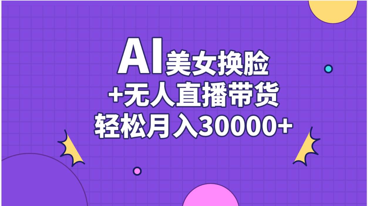 AI美女换脸视频结合无人直播带货，随便月入30000+搞钱吧-网创项目资源站-副业项目-创业项目-搞钱项目搞钱吧