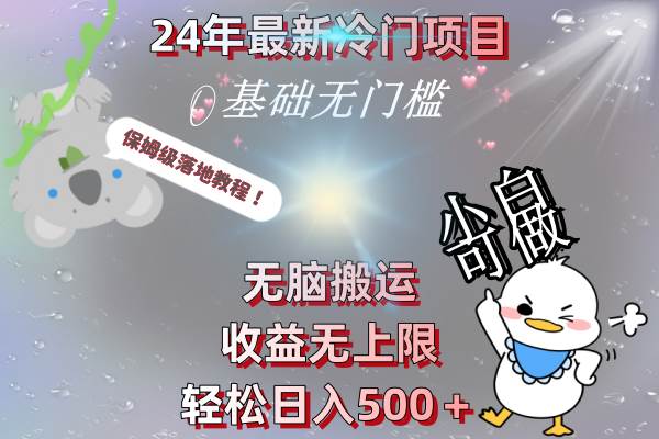 24年最新冷门项目，无脑搬运，收益无上限，轻松日入500＋，保姆级落地教程搞钱吧-网创项目资源站-副业项目-创业项目-搞钱项目搞钱吧