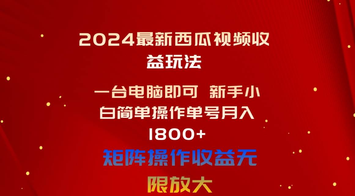 2024最新西瓜视频收益玩法，一台电脑即可 新手小白简单操作单号月入1800+搞钱吧-网创项目资源站-副业项目-创业项目-搞钱项目搞钱吧