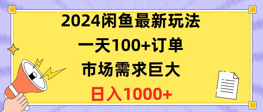 2024闲鱼最新玩法，一天100+订单，市场需求巨大，日入1400+搞钱吧-网创项目资源站-副业项目-创业项目-搞钱项目搞钱吧