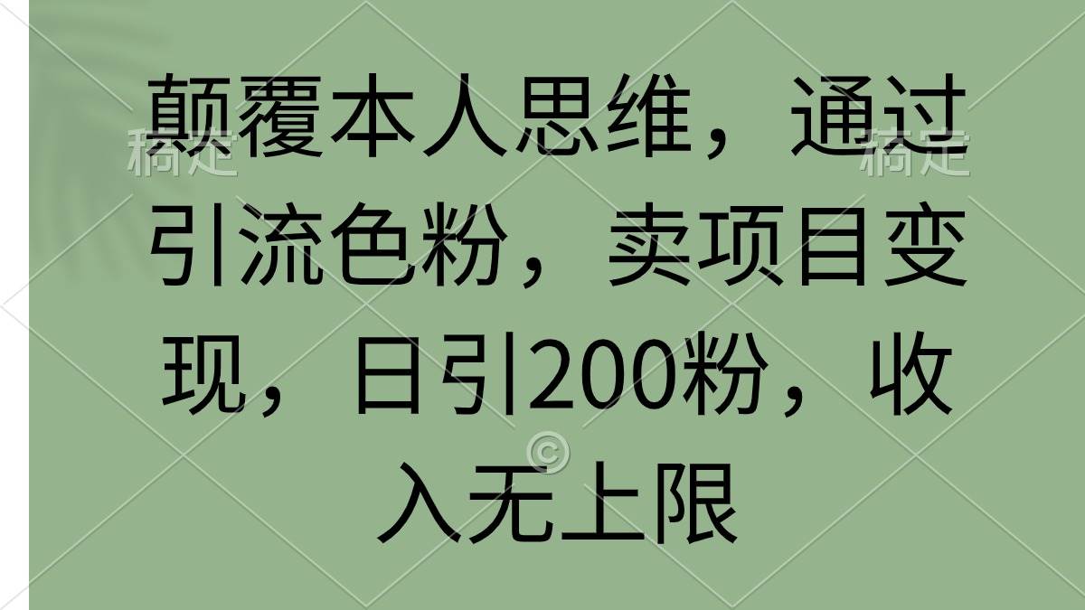 颠覆本人思维,通过引流色粉,卖项目变现,日引200粉,收入无上限搞钱吧-网创项目资源站-副业项目-创业项目-搞钱项目搞钱吧