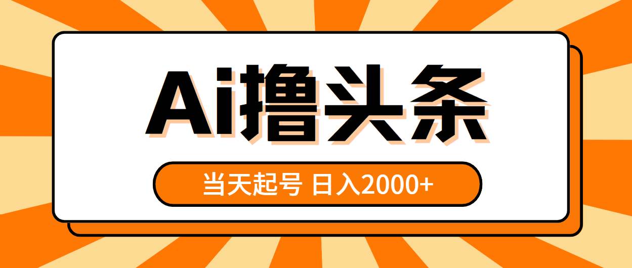 AI撸头条，当天起号，第二天见收益，日入2000+搞钱吧-网创项目资源站-副业项目-创业项目-搞钱项目搞钱吧