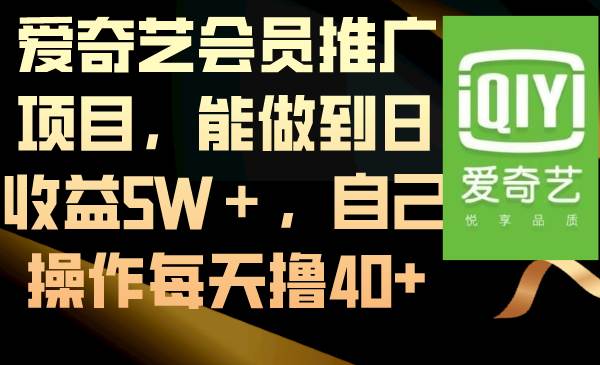 爱奇艺会员推广项目,能做到日收益5W+,自己操作每天撸40+搞钱吧-网创项目资源站-副业项目-创业项目-搞钱项目搞钱吧