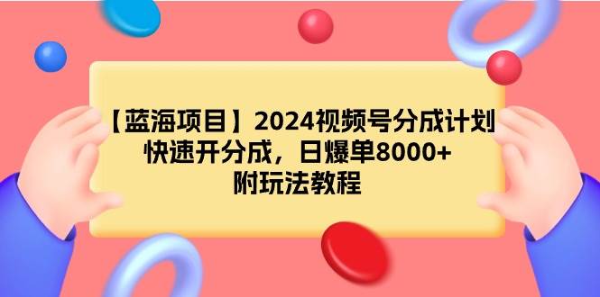 【蓝海项目】2024视频号分成计划,快速开分成,日爆单8000+,附玩法教程搞钱吧-网创项目资源站-副业项目-创业项目-搞钱项目搞钱吧