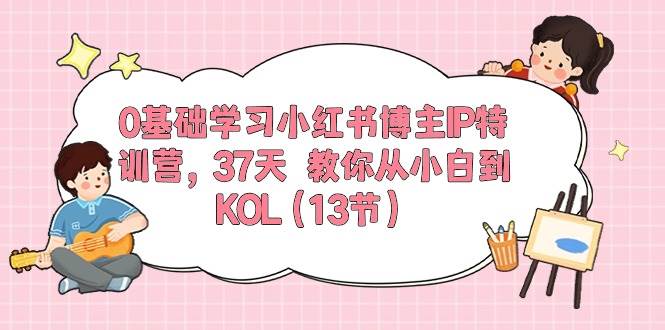 0基础学习小红书博主IP特训营,37天 教你从小白到KOL(13节)搞钱吧-网创项目资源站-副业项目-创业项目-搞钱项目搞钱吧