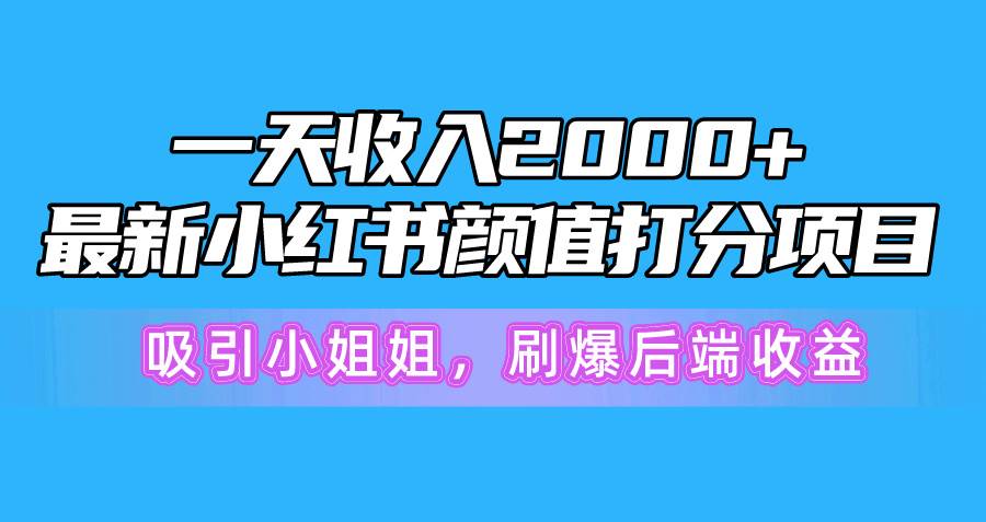 一天收入2000+，最新小红书颜值打分项目，吸引小姐姐，刷爆后端收益搞钱吧-网创项目资源站-副业项目-创业项目-搞钱项目搞钱吧