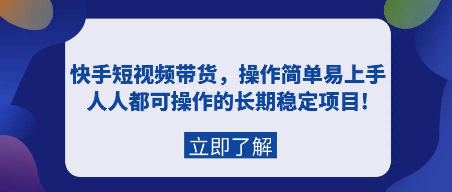 快手短视频带货，操作简单易上手，人人都可操作的长期稳定项目!搞钱吧-网创项目资源站-副业项目-创业项目-搞钱项目搞钱吧