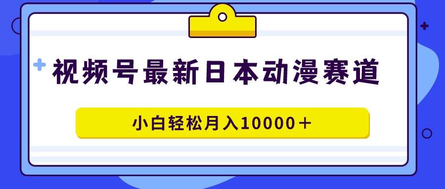 视频号日本动漫蓝海赛道，100%原创，小白轻松月入10000＋搞钱吧-网创项目资源站-副业项目-创业项目-搞钱项目搞钱吧