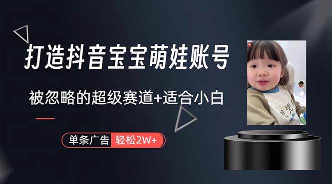 打造抖音宝宝账号,一条广告2W,大部分人忽略的超级赛道,小白简单入手搞钱吧-网创项目资源站-副业项目-创业项目-搞钱项目搞钱吧