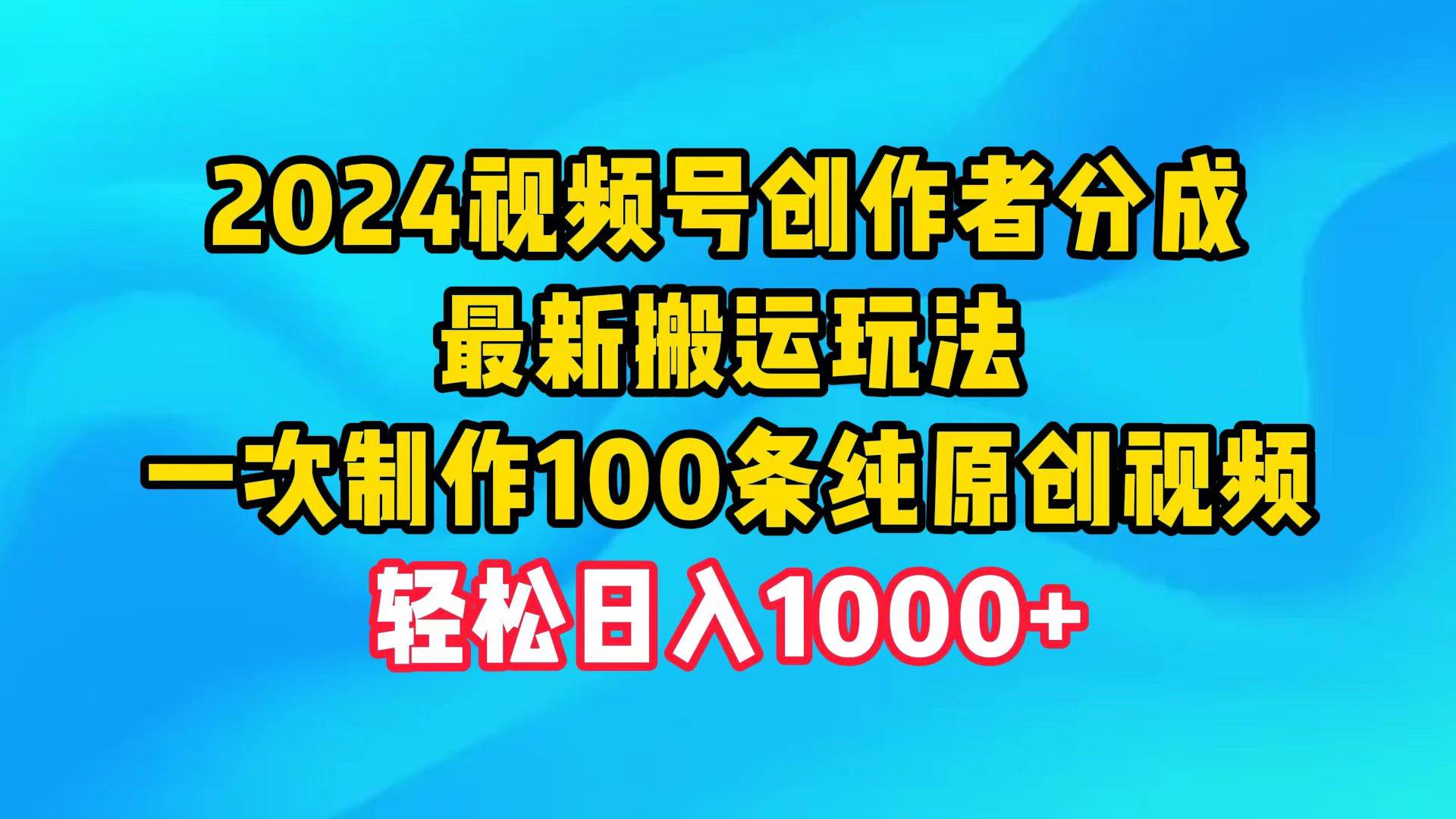 2024视频号创作者分成，最新搬运玩法，一次制作100条纯原创视频，日入1000+搞钱吧-网创项目资源站-副业项目-创业项目-搞钱项目搞钱吧