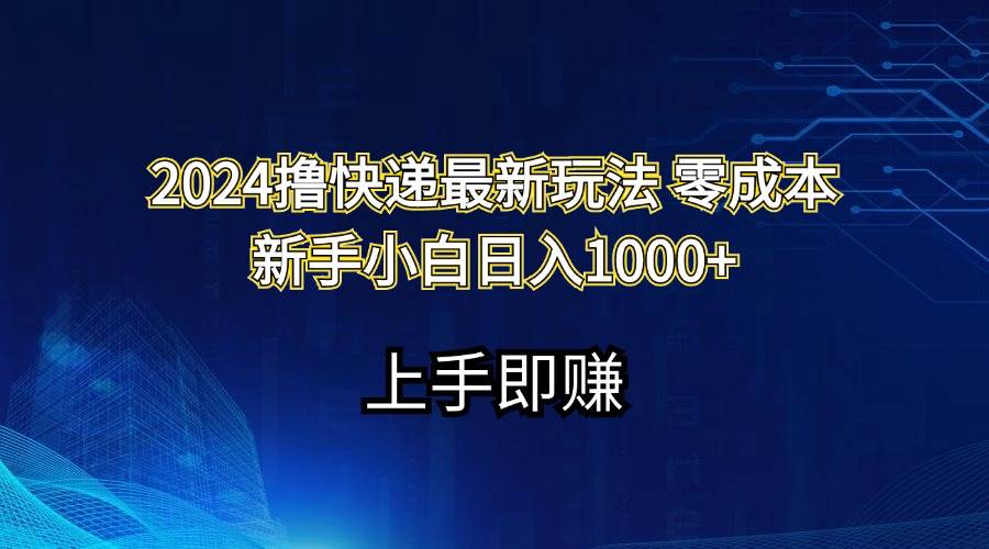 2024撸快递最新玩法零成本新手小白日入1000+搞钱吧-网创项目资源站-副业项目-创业项目-搞钱项目搞钱吧