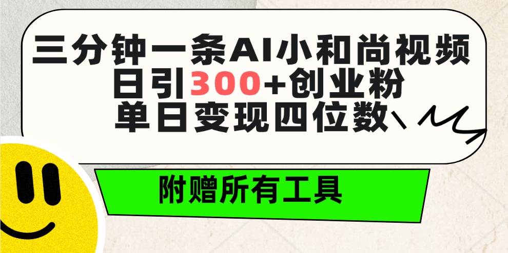 三分钟一条AI小和尚视频 ,日引300+创业粉。单日变现四位数 ,附赠全套工具搞钱吧-网创项目资源站-副业项目-创业项目-搞钱项目搞钱吧