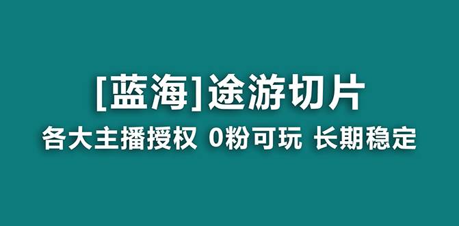 抖音途游切片，龙年第一个蓝海项目，提供授权和素材，长期稳定，月入过万搞钱吧-网创项目资源站-副业项目-创业项目-搞钱项目搞钱吧
