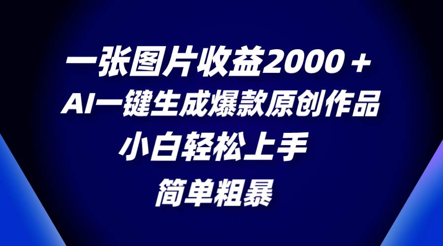 一张图片收益2000＋，AI一键生成爆款原创作品，简单粗暴，小白轻松上手搞钱吧-网创项目资源站-副业项目-创业项目-搞钱项目搞钱吧