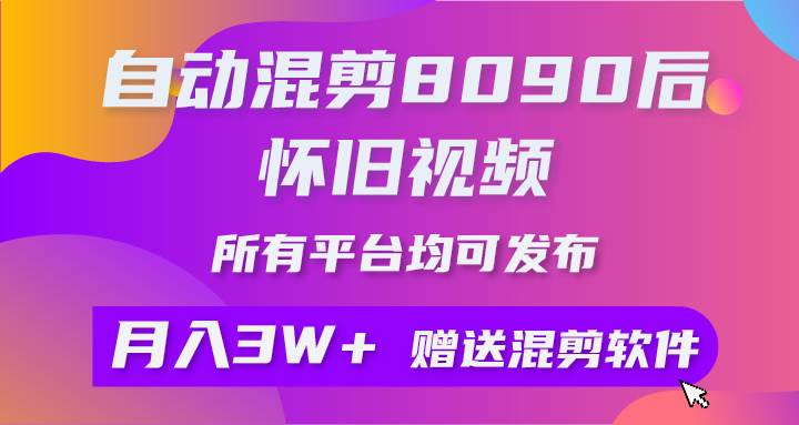自动混剪8090后怀旧视频，所有平台均可发布，矩阵操作轻松月入3W+搞钱吧-网创项目资源站-副业项目-创业项目-搞钱项目搞钱吧