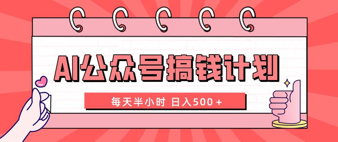 AI公众号搞钱计划  每天半小时 日入500＋ 附详细实操课程搞钱吧-网创项目资源站-副业项目-创业项目-搞钱项目搞钱吧