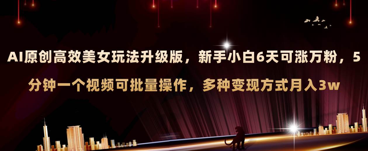 AI原创美女玩法升级版 新手6天涨万粉 5分钟制作视频可批量,多种变现月入3w搞钱吧-网创项目资源站-副业项目-创业项目-搞钱项目搞钱吧
