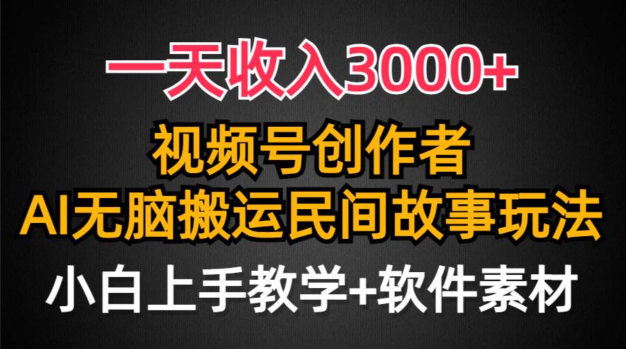 一天收入3000+，视频号创作者分成，民间故事AI创作，条条爆流量，小白也能轻松上手搞钱吧-网创项目资源站-副业项目-创业项目-搞钱项目搞钱吧