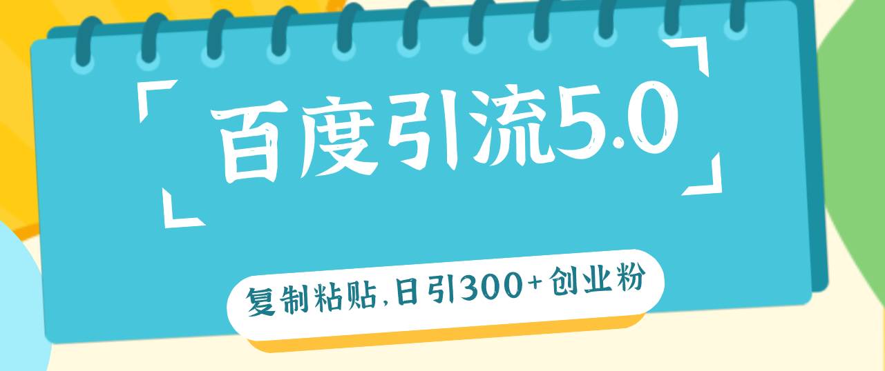 百度引流5.0，复制粘贴，日引300+创业粉，加爆你的微信搞钱吧-网创项目资源站-副业项目-创业项目-搞钱项目搞钱吧