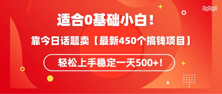 适合0基础小白！靠今日话题卖【最新450个搞钱方法】轻松上手稳定一天500+！搞钱吧-网创项目资源站-副业项目-创业项目-搞钱项目搞钱吧