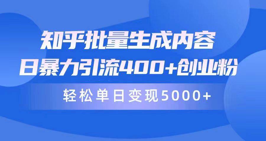 知乎批量生成内容，日暴力引流400+创业粉，轻松单日变现5000+搞钱吧-网创项目资源站-副业项目-创业项目-搞钱项目搞钱吧