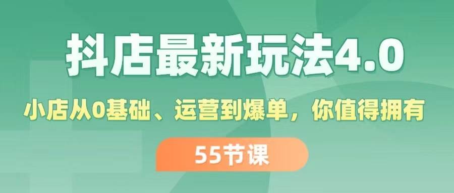 抖店最新玩法4.0，小店从0基础、运营到爆单，你值得拥有（55节）搞钱吧-网创项目资源站-副业项目-创业项目-搞钱项目搞钱吧