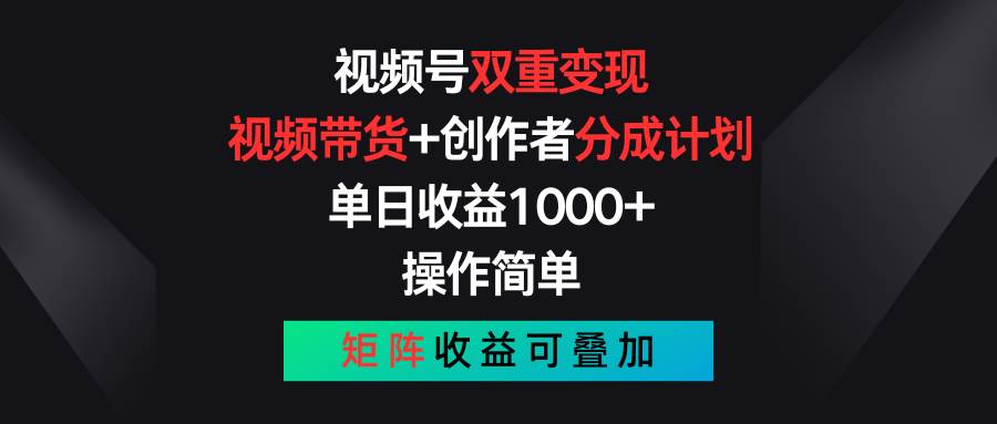 视频号双重变现，视频带货+创作者分成计划 , 单日收益1000+，可矩阵搞钱吧-网创项目资源站-副业项目-创业项目-搞钱项目搞钱吧