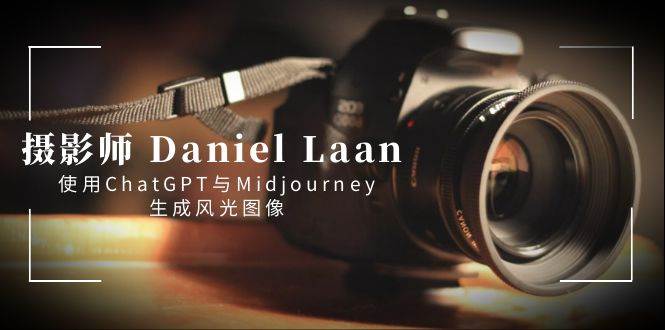 摄影师 Daniel Laan 使用ChatGPT与Midjourney生成风光图像-中英字幕搞钱吧-网创项目资源站-副业项目-创业项目-搞钱项目搞钱吧