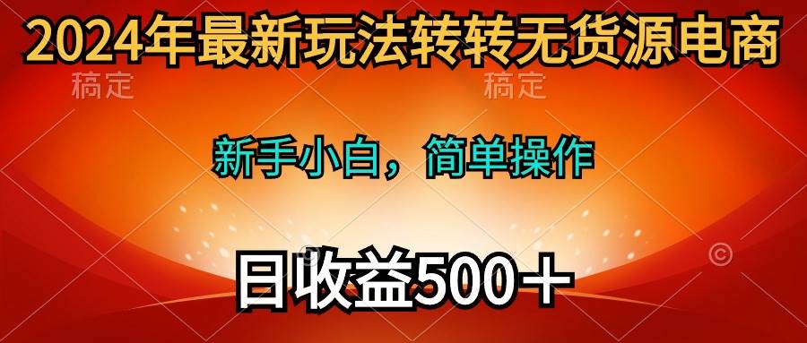 2024年最新玩法转转无货源电商，新手小白 简单操作，长期稳定 日收入500＋搞钱吧-网创项目资源站-副业项目-创业项目-搞钱项目搞钱吧