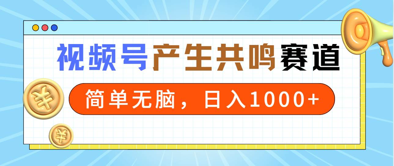 2024年视频号，产生共鸣赛道，简单无脑，一分钟一条视频，日入1000+搞钱吧-网创项目资源站-副业项目-创业项目-搞钱项目搞钱吧