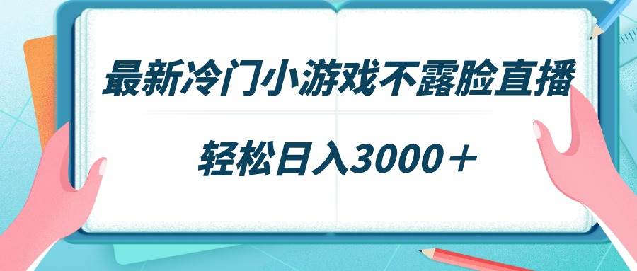 最新冷门小游戏不露脸直播，场观稳定几千，轻松日入3000＋搞钱吧-网创项目资源站-副业项目-创业项目-搞钱项目搞钱吧