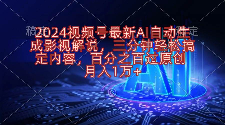 2024视频号最新AI自动生成影视解说，三分钟轻松搞定内容，百分之百过原…搞钱吧-网创项目资源站-副业项目-创业项目-搞钱项目搞钱吧