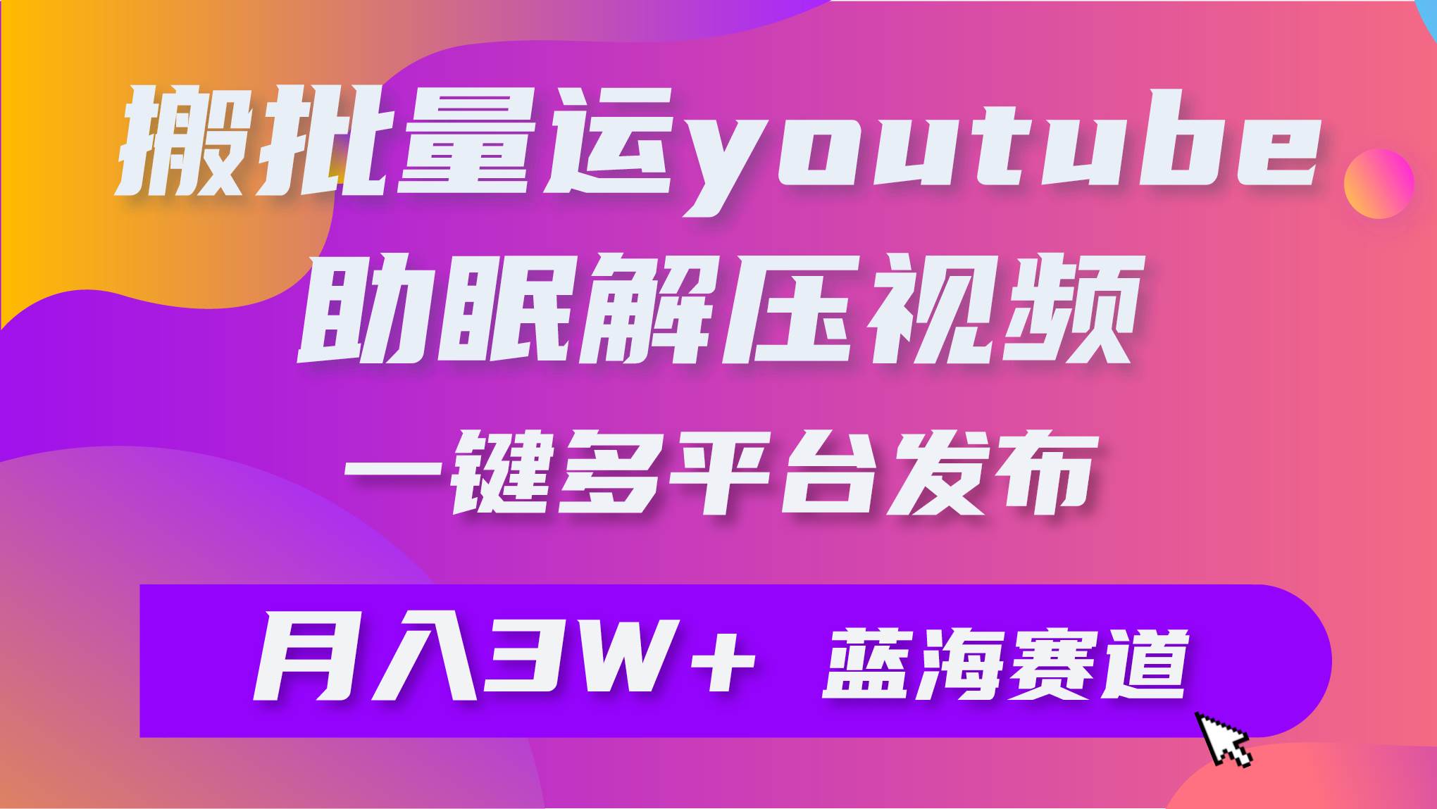 批量搬运YouTube解压助眠视频 一键多平台发布 月入2W+搞钱吧-网创项目资源站-副业项目-创业项目-搞钱项目搞钱吧